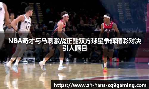 NBA奇才与马刺激战正酣双方球星争辉精彩对决引人瞩目