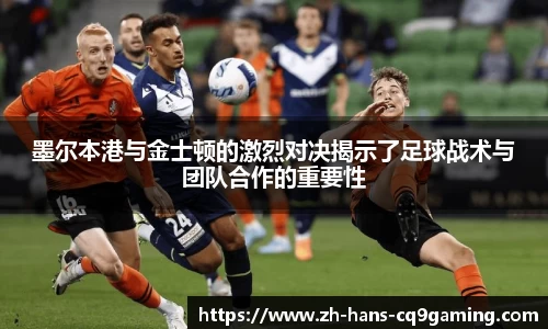 墨尔本港与金士顿的激烈对决揭示了足球战术与团队合作的重要性